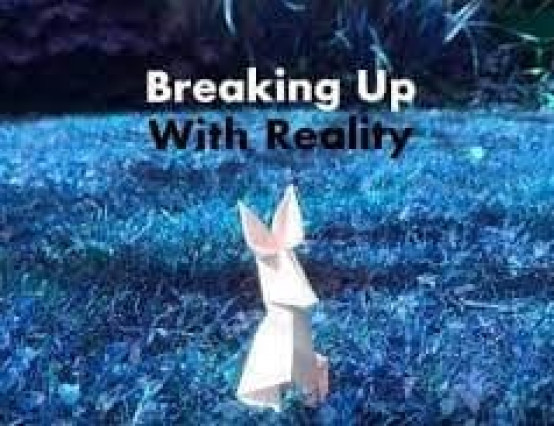 Breaking up with Reality? Or has reality broken up with us?