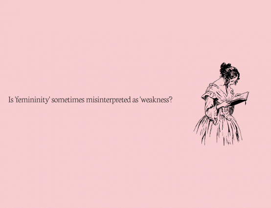 Is femininity sometimes misinterpreted as weakness?